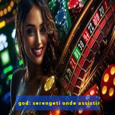 god: serengeti onde assistir